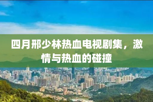 四月邢少林熱血電視劇集，激情與熱血的碰撞