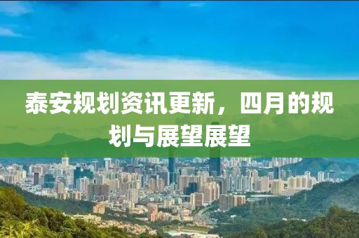 泰安規(guī)劃資訊更新，四月的規(guī)劃與展望展望