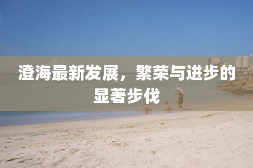 澄海最新發(fā)展，繁榮與進步的顯著步伐