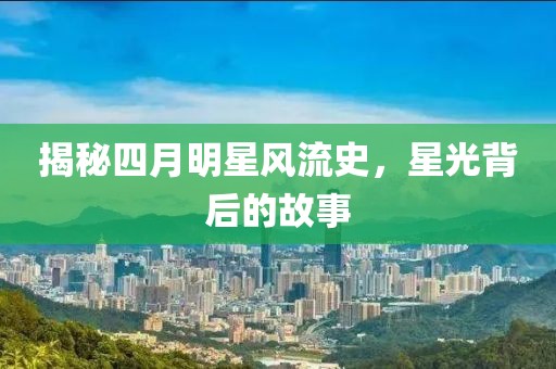 揭秘四月明星風(fēng)流史，星光背后的故事