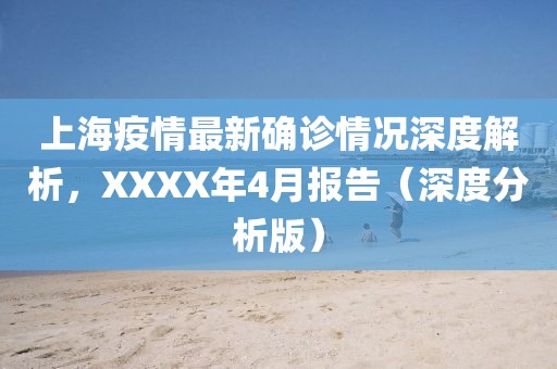 上海疫情最新確診情況深度解析，XXXX年4月報(bào)告（深度分析版）