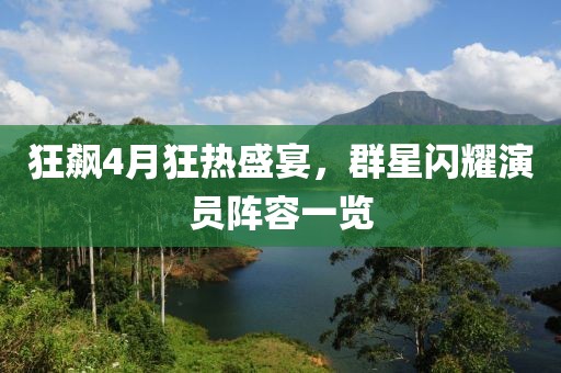 狂飆4月狂熱盛宴，群星閃耀演員陣容一覽