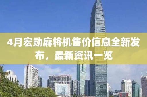 4月宏勛麻將機(jī)售價信息全新發(fā)布，最新資訊一覽