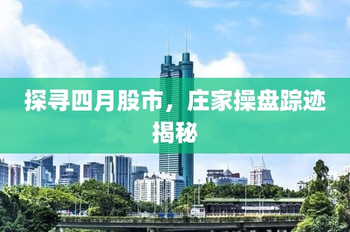 探尋四月股市，莊家操盤蹤跡揭秘