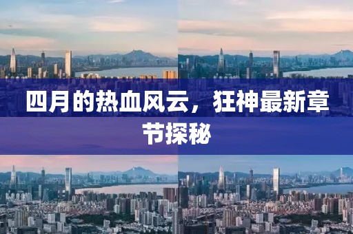 四月的熱血風(fēng)云，狂神最新章節(jié)探秘