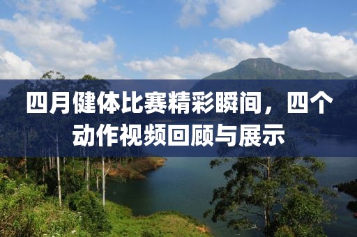 四月健體比賽精彩瞬間，四個(gè)動(dòng)作視頻回顧與展示