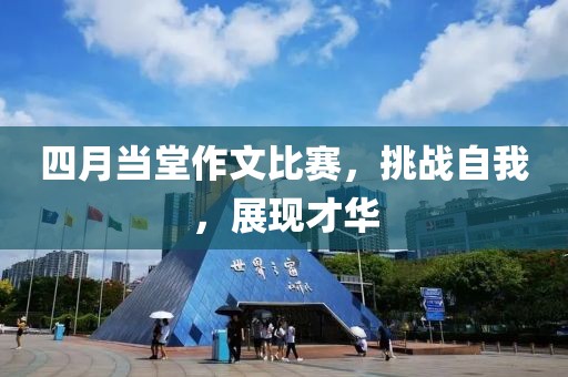 四月當(dāng)堂作文比賽，挑戰(zhàn)自我，展現(xiàn)才華