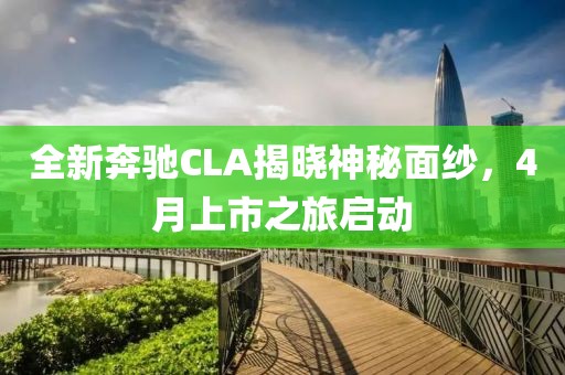 全新奔馳CLA揭曉神秘面紗，4月上市之旅啟動