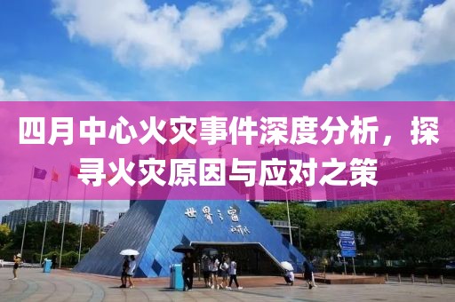 四月中心火災事件深度分析，探尋火災原因與應對之策