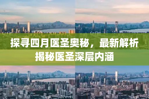 探尋四月醫(yī)圣奧秘，最新解析揭秘醫(yī)圣深層內(nèi)涵