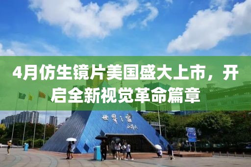 4月仿生鏡片美國盛大上市，開啟全新視覺革命篇章