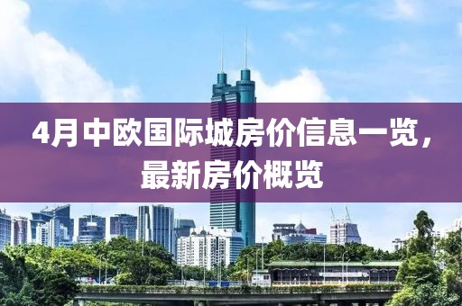 4月中歐國(guó)際城房?jī)r(jià)信息一覽，最新房?jī)r(jià)概覽