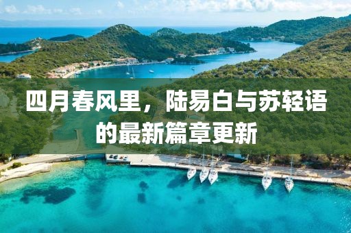 四月春風(fēng)里，陸易白與蘇輕語的最新篇章更新