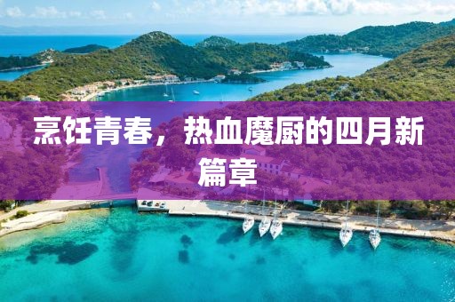 烹飪青春，熱血魔廚的四月新篇章