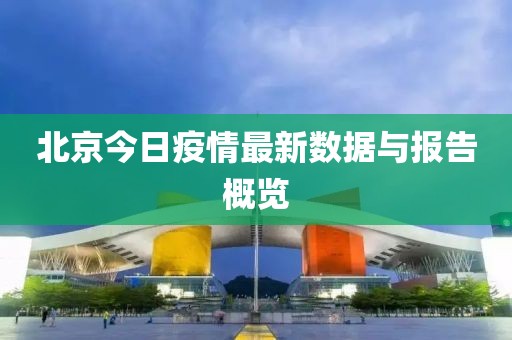 北京今日疫情最新數(shù)據(jù)與報告概覽