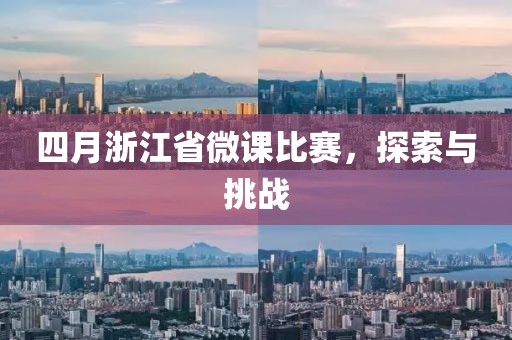 四月浙江省微課比賽，探索與挑戰(zhàn)