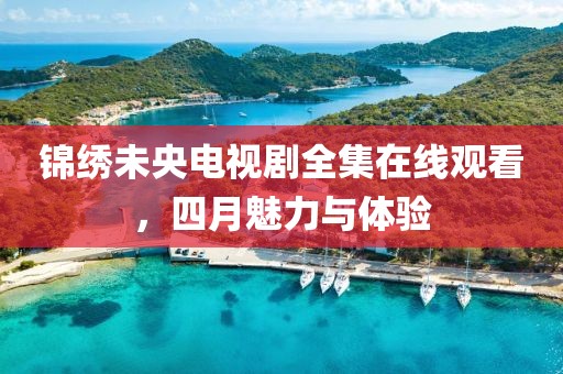 錦繡未央電視劇全集在線觀看，四月魅力與體驗