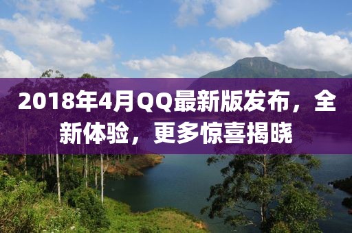 2018年4月QQ最新版發(fā)布，全新體驗，更多驚喜揭曉