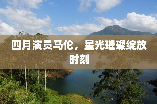 四月演員馬倫，星光璀璨綻放時(shí)刻