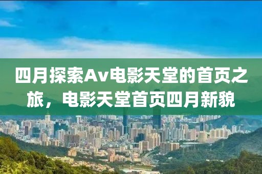 四月探索Av電影天堂的首頁之旅，電影天堂首頁四月新貌