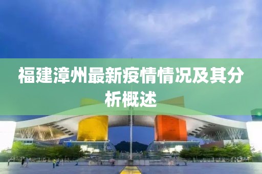 福建漳州最新疫情情況及其分析概述