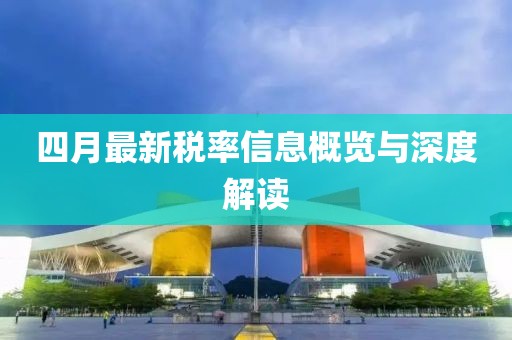 四月最新稅率信息概覽與深度解讀