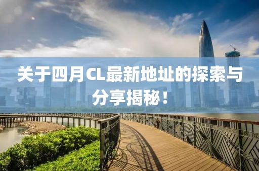關(guān)于四月CL最新地址的探索與分享揭秘！