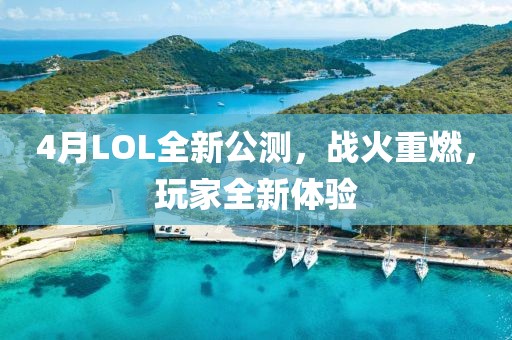 4月LOL全新公測，戰(zhàn)火重燃，玩家全新體驗