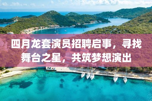 四月龍?zhí)籽輪T招聘啟事，尋找舞臺之星，共筑夢想演出