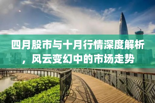 四月股市與十月行情深度解析，風(fēng)云變幻中的市場(chǎng)走勢(shì)