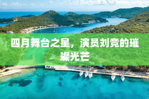 四月舞臺之星，演員劉競的璀璨光芒