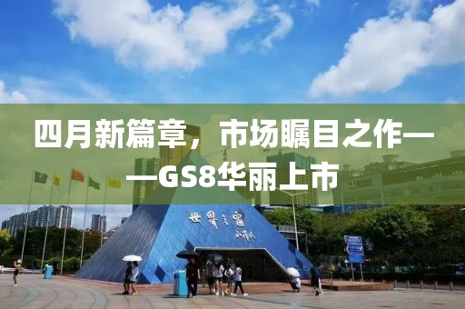 四月新篇章，市場(chǎng)矚目之作——GS8華麗上市
