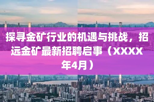 探尋金礦行業(yè)的機(jī)遇與挑戰(zhàn)，招遠(yuǎn)金礦最新招聘啟事（XXXX年4月）