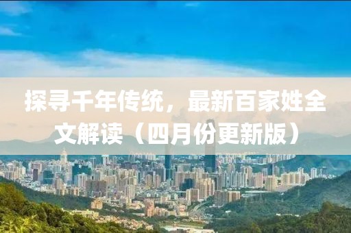 探尋千年傳統(tǒng)，最新百家姓全文解讀（四月份更新版）