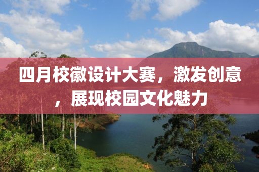 四月?；赵O(shè)計(jì)大賽，激發(fā)創(chuàng)意，展現(xiàn)校園文化魅力