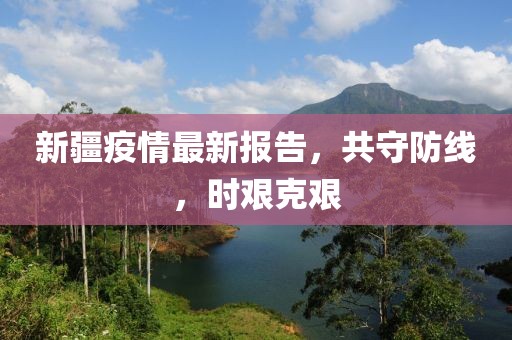 新疆疫情最新報告，共守防線，時艱克艱