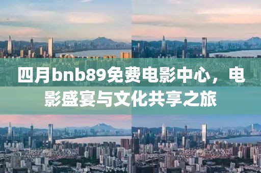 四月bnb89免費(fèi)電影中心，電影盛宴與文化共享之旅