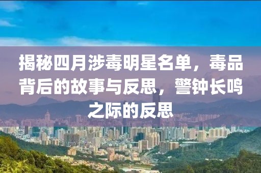 揭秘四月涉毒明星名單，毒品背后的故事與反思，警鐘長(zhǎng)鳴之際的反思
