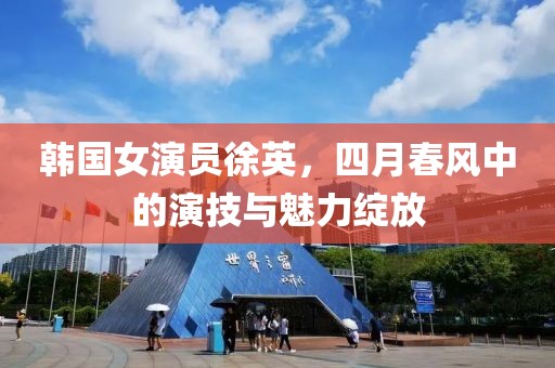 韓國(guó)女演員徐英，四月春風(fēng)中的演技與魅力綻放