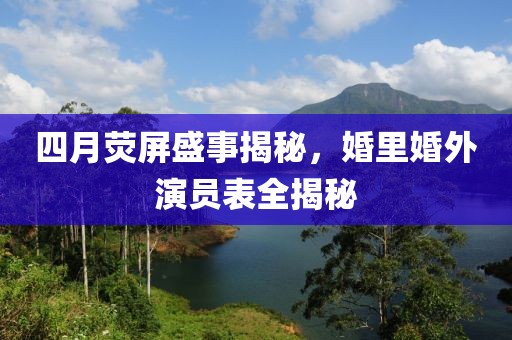 四月熒屏盛事揭秘，婚里婚外演員表全揭秘