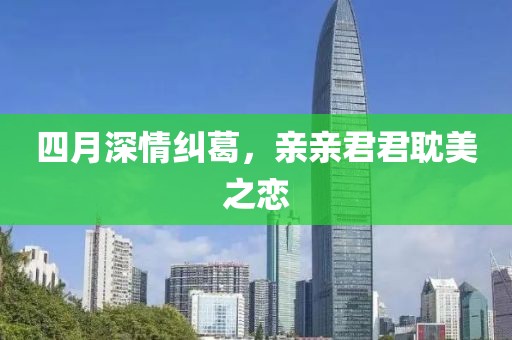 四月深情糾葛，親親君君耽美之戀