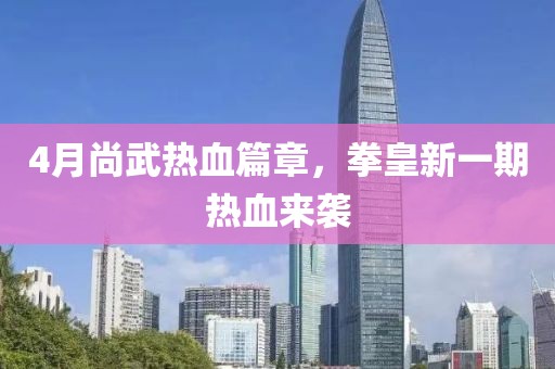 4月尚武熱血篇章，拳皇新一期熱血來襲