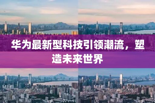 華為最新型科技引領(lǐng)潮流，塑造未來世界