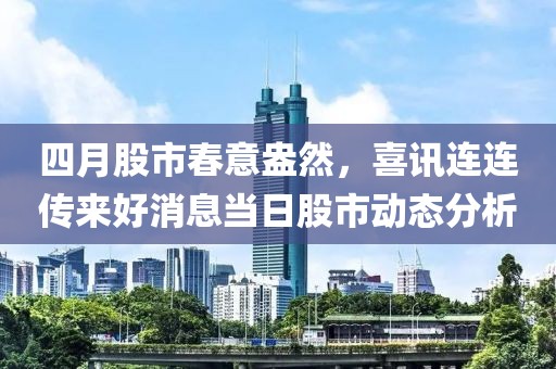 四月股市春意盎然，喜訊連連傳來好消息當(dāng)日股市動(dòng)態(tài)分析