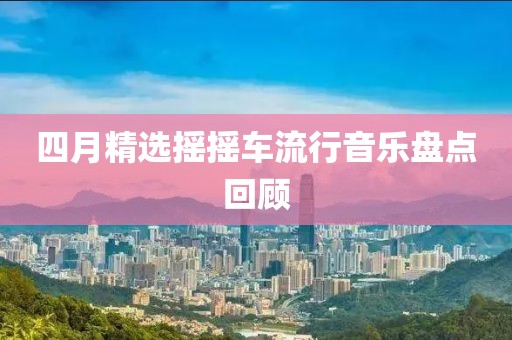 四月精選搖搖車流行音樂盤點(diǎn)回顧