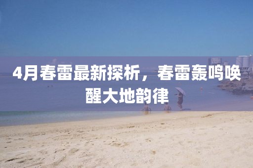 4月春雷最新探析，春雷轟鳴喚醒大地韻律