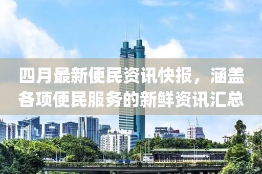 四月最新便民資訊快報(bào)，涵蓋各項(xiàng)便民服務(wù)的新鮮資訊匯總