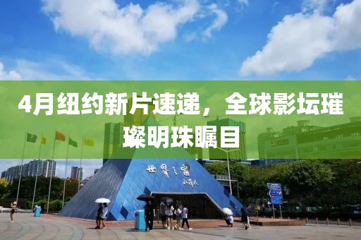 4月紐約新片速遞，全球影壇璀璨明珠矚目
