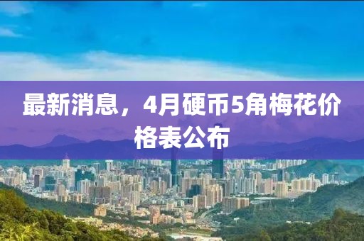 最新消息，4月硬幣5角梅花價(jià)格表公布