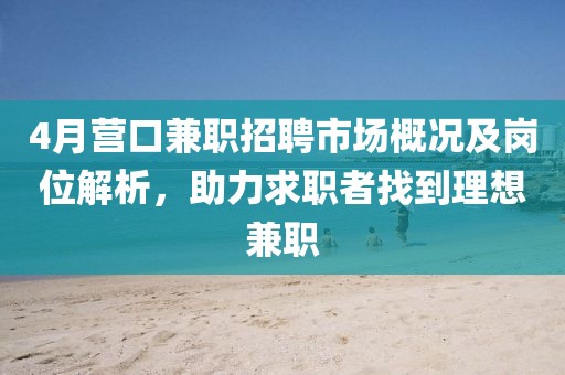 4月營口兼職招聘市場概況及崗位解析，助力求職者找到理想兼職